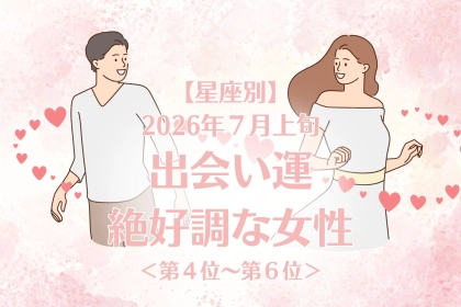 【星座別】2026年７月上旬、出会い運絶好調な女性ランキング＜第４位〜第６位＞