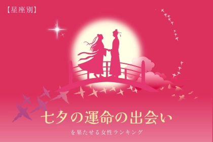 【星座別】１年に１回の奇跡起こる！？「七夕に運命の出会いを果たせる女性」ランキング＜第１位～第３位＞