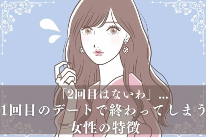 「２回目はないわ」１回目のデートで終わってしまう女性の特徴とは？