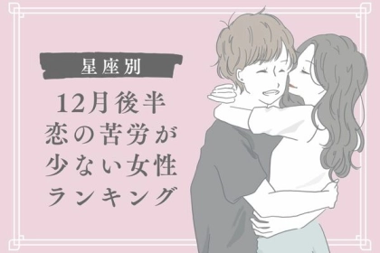 【星座別】１２月後半、恋の苦労が少ない女性ランキング＜第１〜３位＞