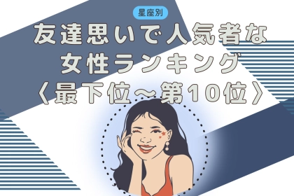 【星座別】友達思いで人気者な女性ランキング＜最下位～第１０位＞