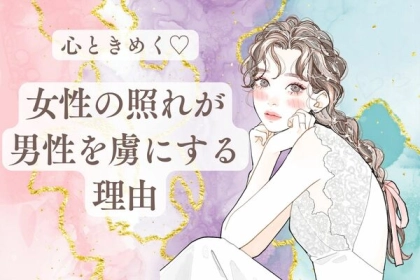 心ときめく♡「女性の照れ」が男性を虜にする理由