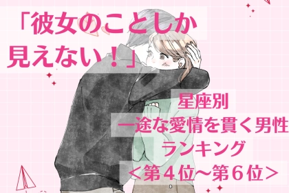 【星座別】「彼女のことしか見えない！」一途な愛情を貫く男性ランキング＜第４位〜第６位＞