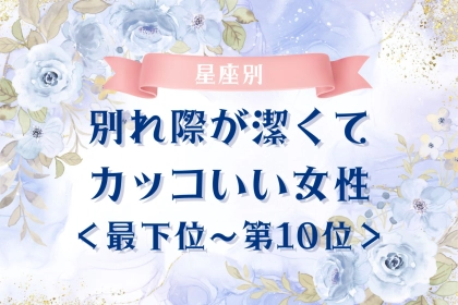 【星座別】別れ際が潔くてカッコいい女性ランキング＜最下位～第１０位＞