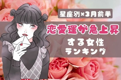 【星座別】行動するなら今！３月前半、「恋愛運が急上昇する女性」＜第４〜６位＞