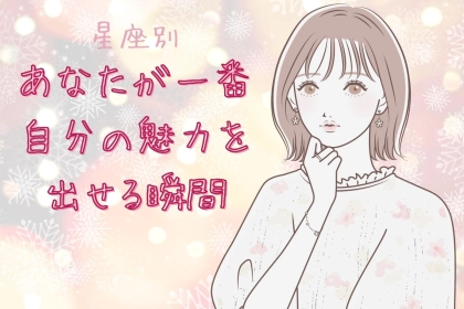 【星座別】あなたが一番自分の魅力を出せる瞬間＜てんびん座〜うお座＞
