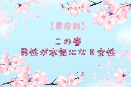 【星座別】この春、男性が本気になる女性ランキング＜第１位～第３位＞