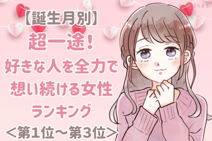 【誕生月別】超一途！好きな人を全力で想い続ける女性ランキング＜第１位～第３位＞