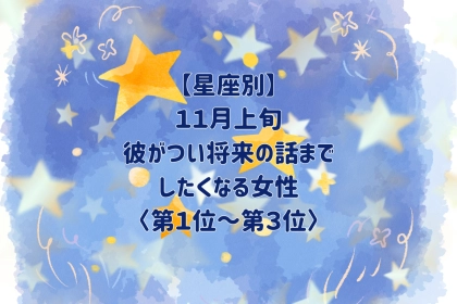 【星座別】2026年11月上旬、彼がつい将来の話までしたくなる女性ランキング＜第１位〜第３位＞