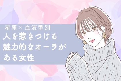 【星座×血液型別】人を惹きつける魅力的なオーラがある女性ランキング＜第１位～第３位＞