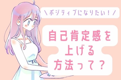 ポジティブになりたい！自己肯定感を上げる方法って？