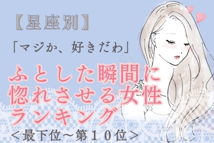 【星座別】「マジか、好きだわ」ふとした瞬間に惚れさせる女性ランキング＜最下位～第１０位＞