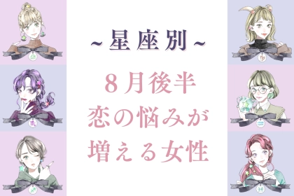 【星座別】８月後半、恋の悩みが増える女性ランキング＜第４位～第６位＞