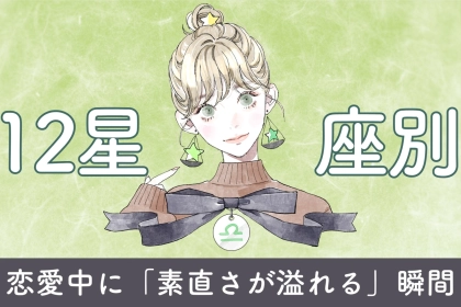 【星座別】恋愛中に「素直さが溢れる」瞬間＜てんびん座〜うお座＞