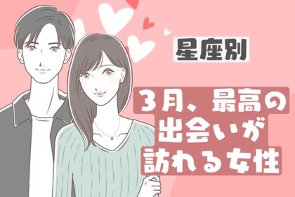 【星座別】新たな恋が始まる！３月、最高の出会いが訪れる女性＜第１〜３位＞