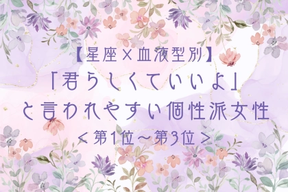 【星座×血液型別】「君らしくていいよ」と言われやすい個性派女性ランキング＜第１位〜第３位＞