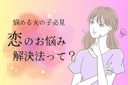 誰だって上手くいかないの。恋の悩み解消法って？