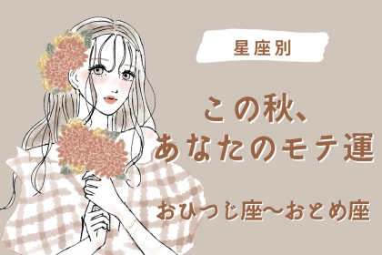 【星座別】モテすぎ注意！この秋、あなたのモテ運＜おひつじ座〜おとめ座＞