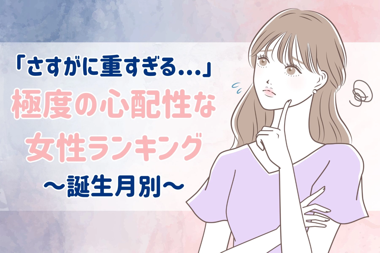 【誕生月別】さすがに重すぎる...「極度の心配性」な女性ランキング＜第１位～第３位＞