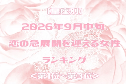 【星座別】2026年９月中旬、恋の急展開を迎える女性ランキング＜第１位〜第３位＞