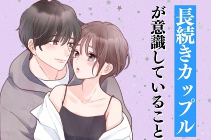「いつも恋愛が長続きしなかった私が、なんで！？」今の彼氏と長続きカップルになるために意識した、「３つのこと」とは。