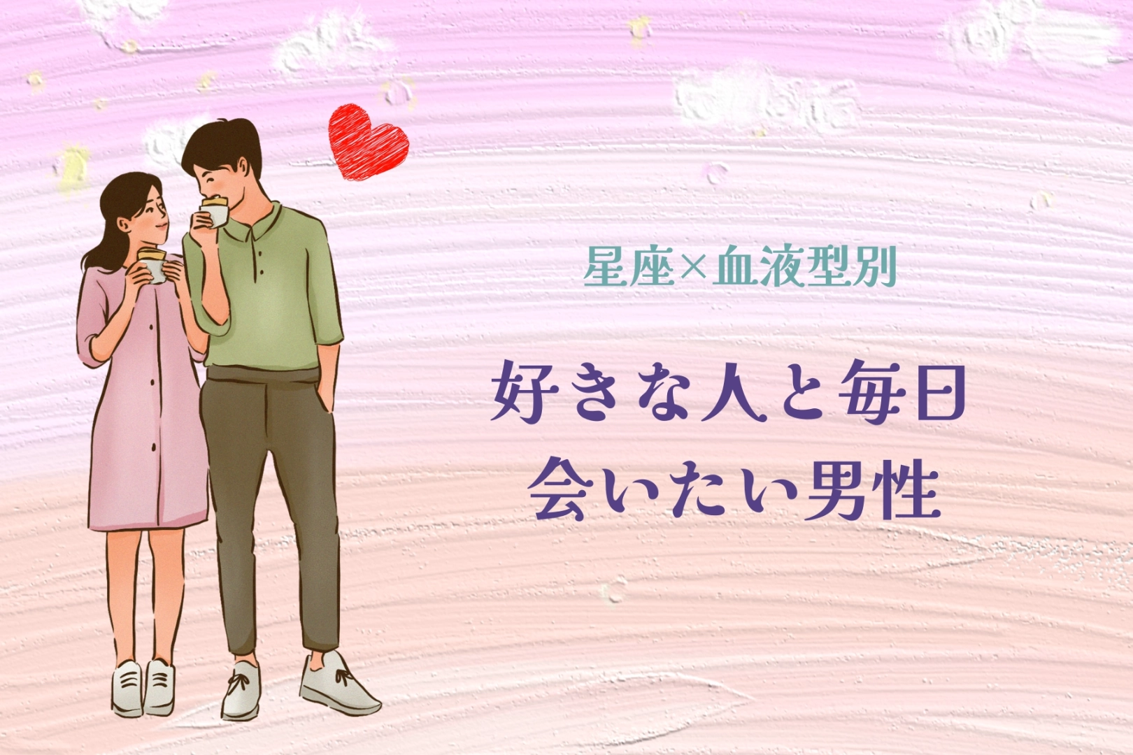 【星座x血液型別】「恋人一筋」好きな人と毎日でも会いたい男性ランキング＜第４位～第６位＞