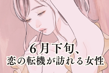 【星座別】６月下旬、恋の転機が訪れる女性ランキング＜第１位～第３位＞