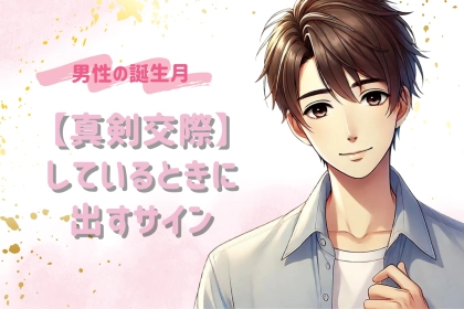 男性の誕生月でわかる！【真剣交際】しているときに出すサイン＜７月〜１２月＞