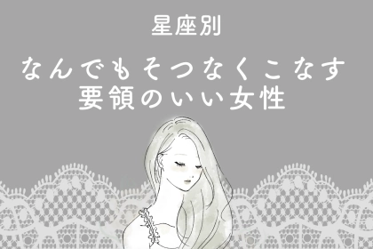 【星座別】"なんでもそつなくこなす"要領のいい女性ランキング＜最下位～第１０位＞