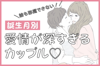 【誕生月別】誰にも邪魔させない！「愛が深いカップル」ランキング〈第１位～第３位〉