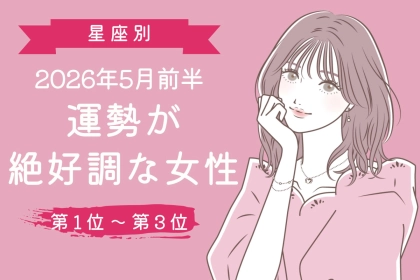 【星座別】2026年５月前半、運勢が絶好調な女性ランキング＜第１位〜第３位＞