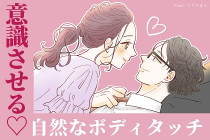 「そんな触り方ある？」自然に見えて意識させるボディタッチの秘訣