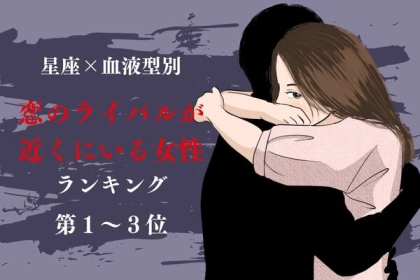 【星座x血液型別】気をつけて！恋のライバルが近くにいる女性ランキング＜第１〜３位＞