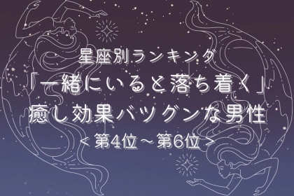 【星座別】「一緒にいると落ち着く」癒し効果バツグンな男性ランキング＜第４位〜第６位＞