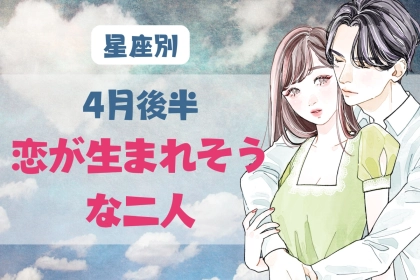 【星座別】４月後半、恋が生まれそうな２人ランキング＜第１位～第３位＞