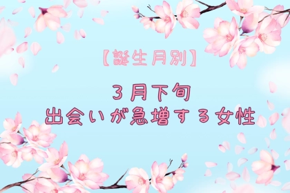 【誕生月別】３月下旬、出会いが急増する女性ランキング＜第１位～第３位＞