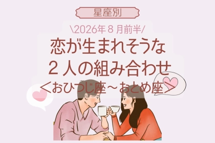 【星座別】2026年８月前半、恋が生まれそうな２人の組み合わせ＜おひつじ座〜おとめ座＞