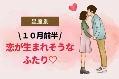 【星座別】やっと幸せ到来♡１０月前半、恋が生まれそうなふたり＜第１～３位＞