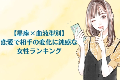 【星座×血液型別】恋愛で相手の変化に鈍感な女性ランキング＜第１位〜第３位＞