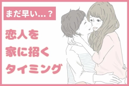 まだ早い...？「恋人を家に招くタイミング」はどうする？