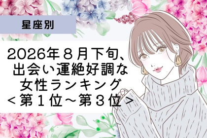 【星座別】2026年８月下旬、出会い運絶好調な女性ランキング＜第１位〜第３位＞