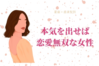【星座x血液型別】宝の持ち腐れ！？「本気を出せば恋愛無双な女性」ランキング＜第４位～第６位＞