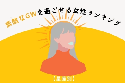 【星座別】素敵なGWを過ごせる女性ランキング＜第１位～第３位＞