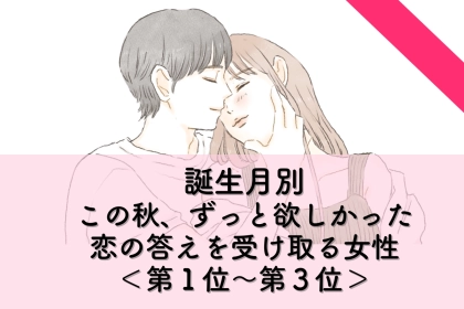 【誕生月別】この秋、ずっと待っていた恋の答えが届く女性ランキング＜第１位～第３位＞