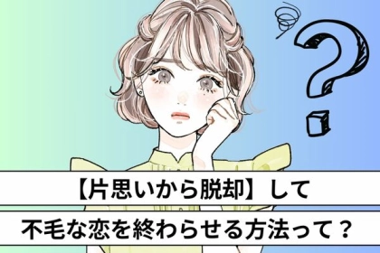 【片思いから脱却】して不毛な恋を終わらせる方法って？第３位：短所を見つける、第２位：友達だと宣言する、第１位は...？