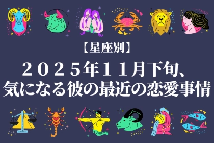【星座別】２０２５年１１月下旬、気になる彼の”最近の恋愛事情”＜てんびん座～うお座＞