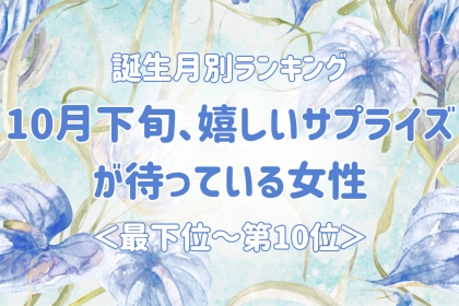 【誕生月別】10月下旬、嬉しいサプライズが待っている女性ランキング＜最下位～第１０位＞