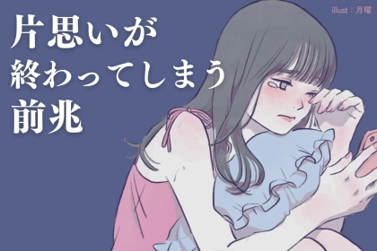 「あと一歩だったのに...」片思いが終わってしまう前兆とは