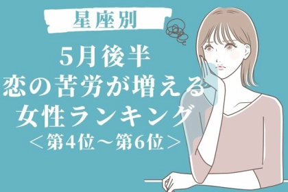 【星座別】５月後半、恋の苦労が増える女性ランキング＜第４位～第６位＞