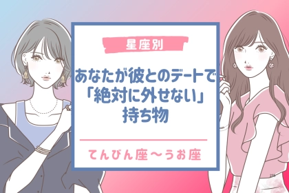 【星座別】あなたが彼とのデートで「絶対に外せない」持ち物＜てんびん座〜うお座＞
